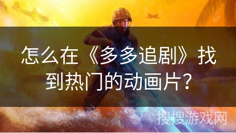 怎么在《多多追剧》找到热门的动画片？