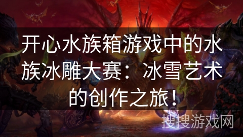 开心水族箱游戏中的水族冰雕大赛：冰雪艺术的创作之旅！