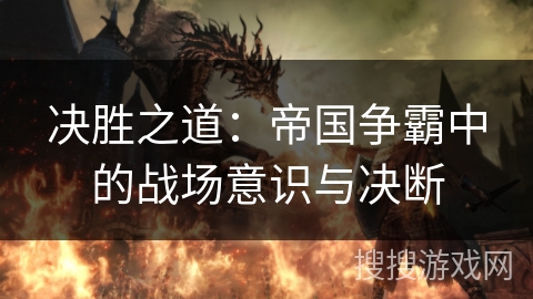 决胜之道：帝国争霸中的战场意识与决断
