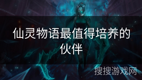 仙灵物语最值得培养的伙伴