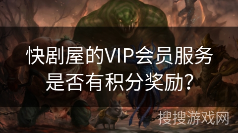 快剧屋的VIP会员服务是否有积分奖励？