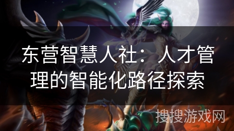东营智慧人社：人才管理的智能化路径探索