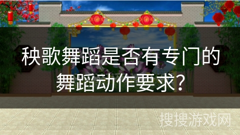 秧歌舞蹈是否有专门的舞蹈动作要求？