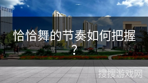 恰恰舞的节奏如何把握？