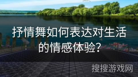 抒情舞如何表达对生活的情感体验？