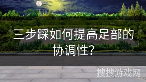 三步踩如何提高足部的协调性？