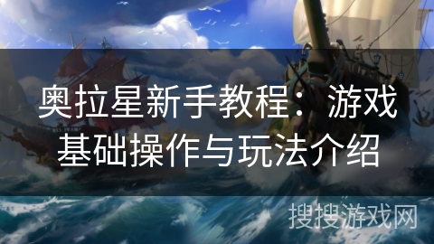 奥拉星新手教程：游戏基础操作与玩法介绍