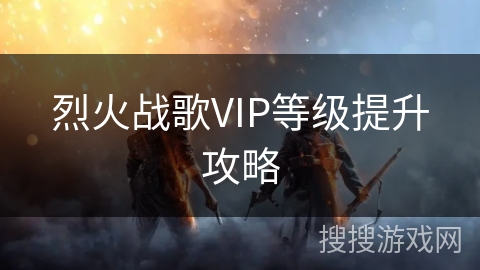 烈火战歌VIP等级提升攻略