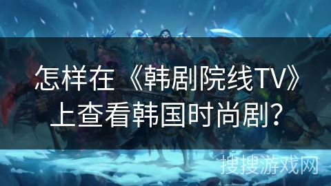 怎样在《韩剧院线TV》上查看韩国时尚剧？