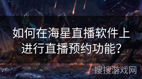 如何在海星直播软件上进行直播预约功能？