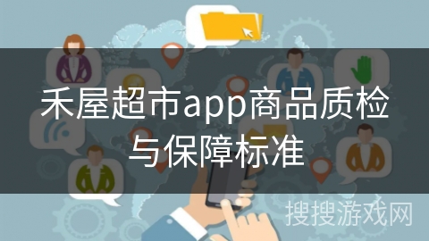 禾屋超市app商品质检与保障标准