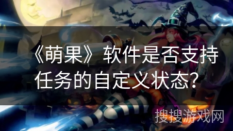 《萌果》软件是否支持任务的自定义状态？