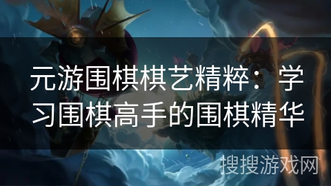 元游围棋棋艺精粹:学习围棋高手的围棋精华 元游围棋棋艺精粹:学习围棋高手的围棋精华
