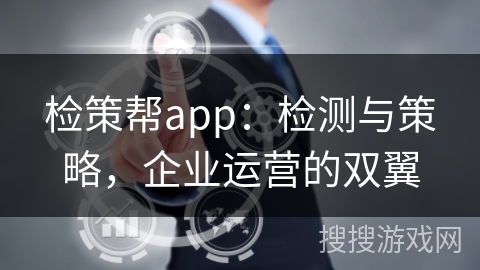 检策帮app：检测与策略，企业运营的双翼