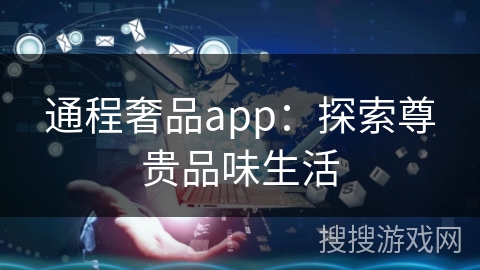 通程奢品app：探索尊贵品味生活