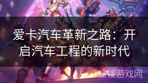 爱卡汽车革新之路：开启汽车工程的新时代
