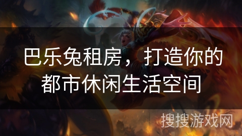 巴乐兔租房，打造你的都市休闲生活空间