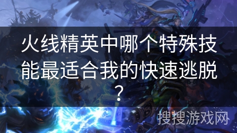 火线精英中哪个特殊技能最适合我的快速逃脱? 火线精英中哪个特殊技能最适合我的快速逃脱?
