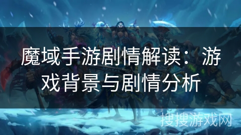魔域手游剧情解读：游戏背景与剧情分析