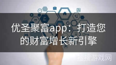 优圣聚富app：打造您的财富增长新引擎