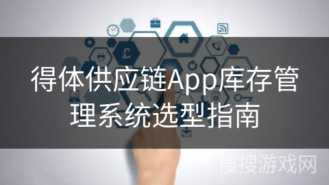 得体供应链App库存管理系统选型指南