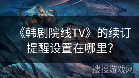 《韩剧院线TV》的续订提醒设置在哪里？