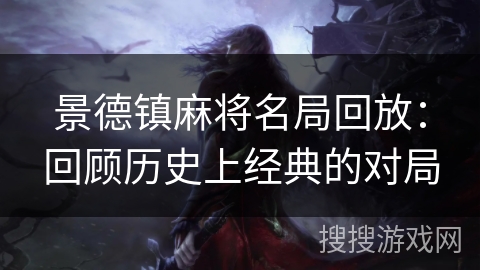 景德镇麻将名局回放：回顾历史上经典的对局