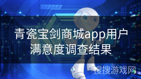 青瓷宝剑商城app用户满意度调查结果