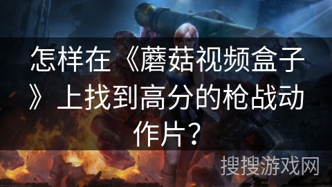 怎样在《蘑菇视频盒子》上找到高分的枪战动作片？