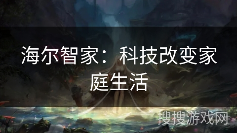 海尔智家：科技改变家庭生活