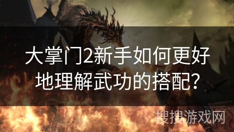 大掌门2新手如何更好地理解武功的搭配? 大掌门2新手如何更好地理解武功的搭配?