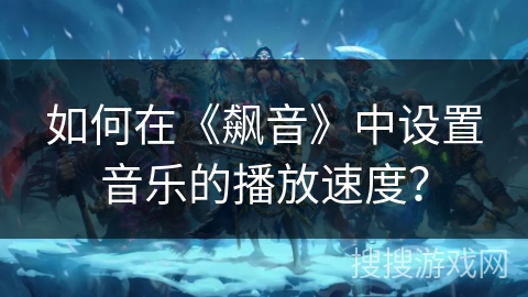 如何在《飙音》中设置音乐的播放速度？