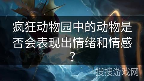 疯狂动物园中的动物是否会表现出情绪和情感？