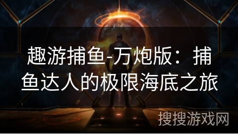 趣游捕鱼-万炮版：捕鱼达人的极限海底之旅