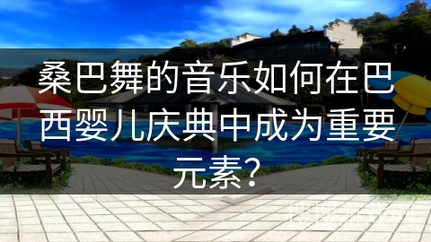 桑巴舞的音乐如何在巴西婴儿庆典中成为重要元素？