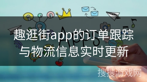 趣逛街app的订单跟踪与物流信息实时更新