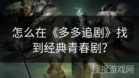 怎么在《多多追剧》找到经典青春剧？