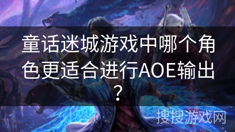 童话迷城游戏中哪个角色更适合进行AOE输出？