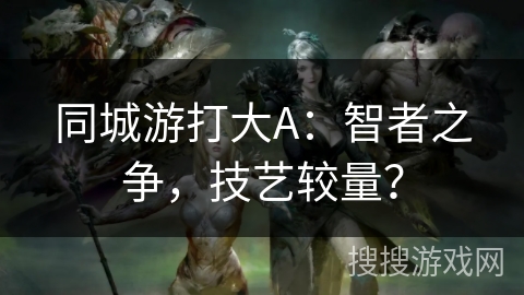 同城游打大A：智者之争，技艺较量？