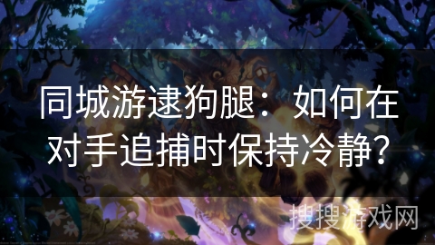 同城游逮狗腿：如何在对手追捕时保持冷静？