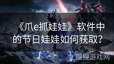 《爪e抓娃娃》软件中的节日娃娃如何获取？