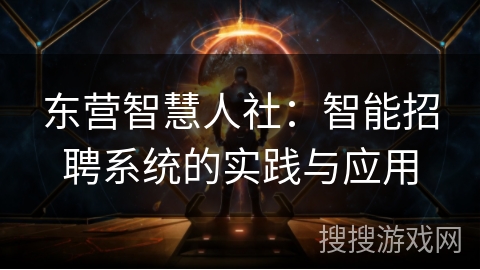 东营智慧人社：智能招聘系统的实践与应用