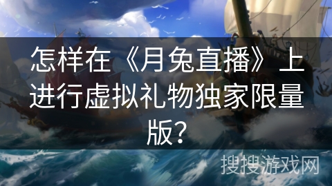 怎样在《月兔直播》上进行虚拟礼物独家限量版？