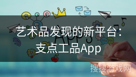 艺术品发现的新平台：支点工品App