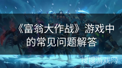 《富翁大作战》游戏中的常见问题解答