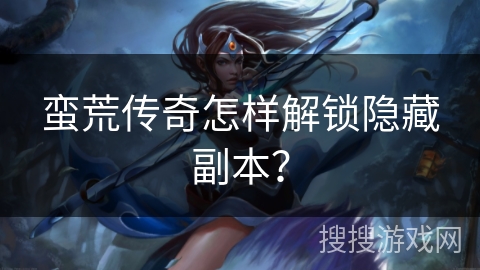 蛮荒传奇怎样解锁隐藏副本？