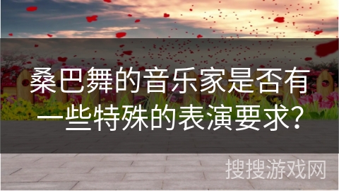 桑巴舞的音乐家是否有一些特殊的表演要求？