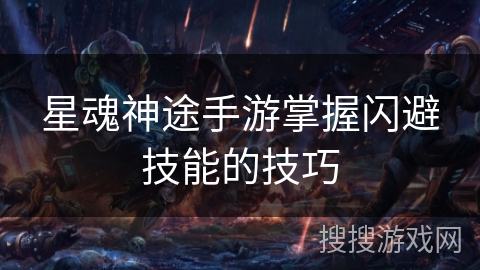 星魂神途手游掌握闪避技能的技巧