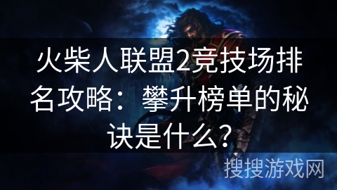 火柴人联盟2竞技场排名攻略：攀升榜单的秘诀是什么？