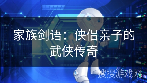 家族剑语:侠侣亲子的武侠传奇 家族剑语:侠侣亲子的武侠传奇